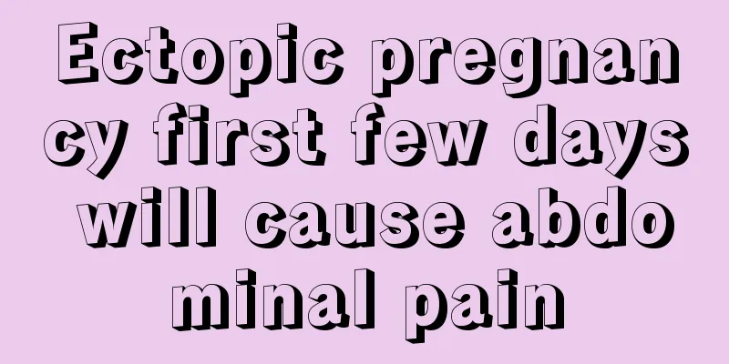 Ectopic pregnancy first few days will cause abdominal pain