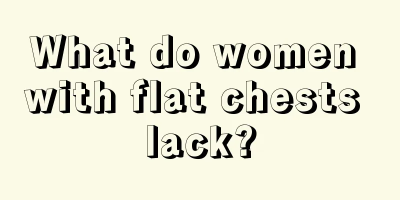 What do women with flat chests lack?