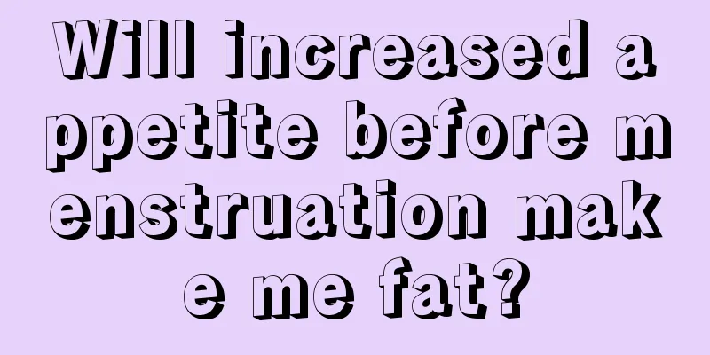 Will increased appetite before menstruation make me fat?