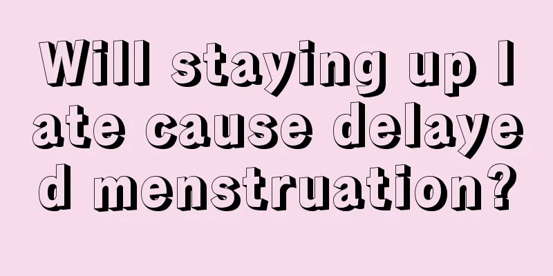 Will staying up late cause delayed menstruation?