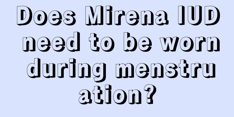 Does Mirena IUD need to be worn during menstruation?