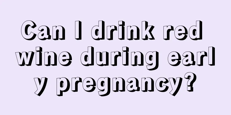 Can I drink red wine during early pregnancy?