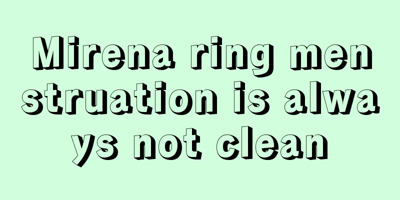 Mirena ring menstruation is always not clean