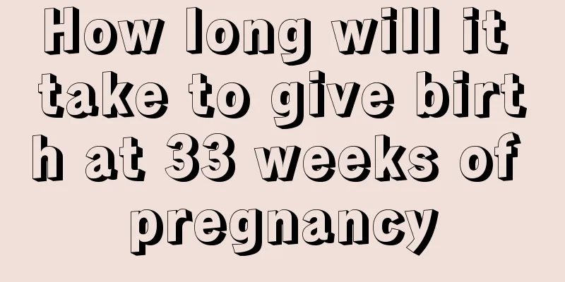 How long will it take to give birth at 33 weeks of pregnancy