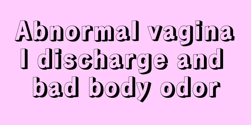 Abnormal vaginal discharge and bad body odor