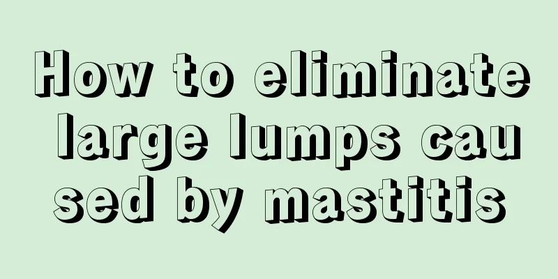 How to eliminate large lumps caused by mastitis