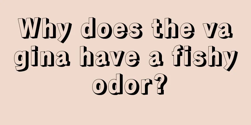 Why does the vagina have a fishy odor?