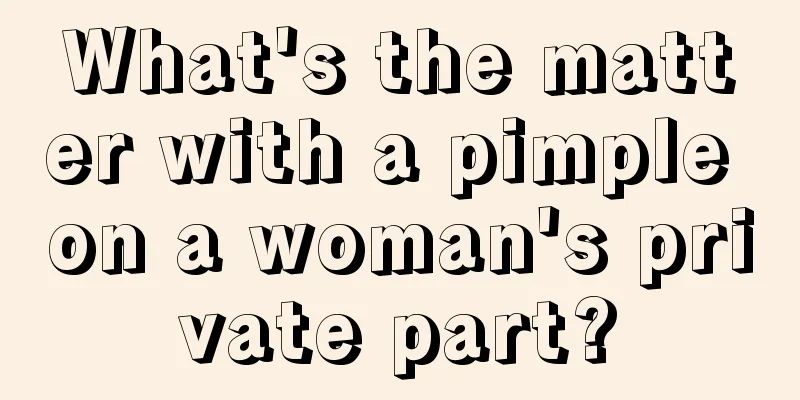 What's the matter with a pimple on a woman's private part?