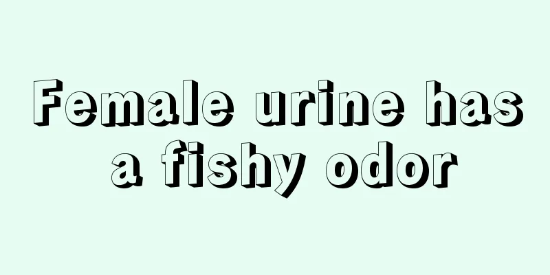 Female urine has a fishy odor