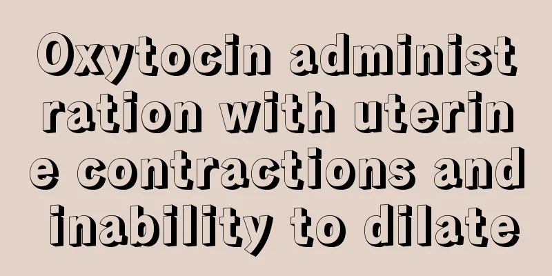 Oxytocin administration with uterine contractions and inability to dilate