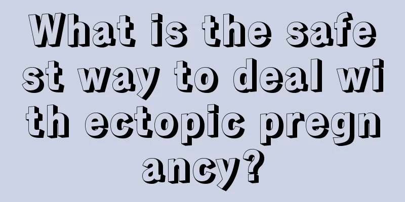 What is the safest way to deal with ectopic pregnancy?