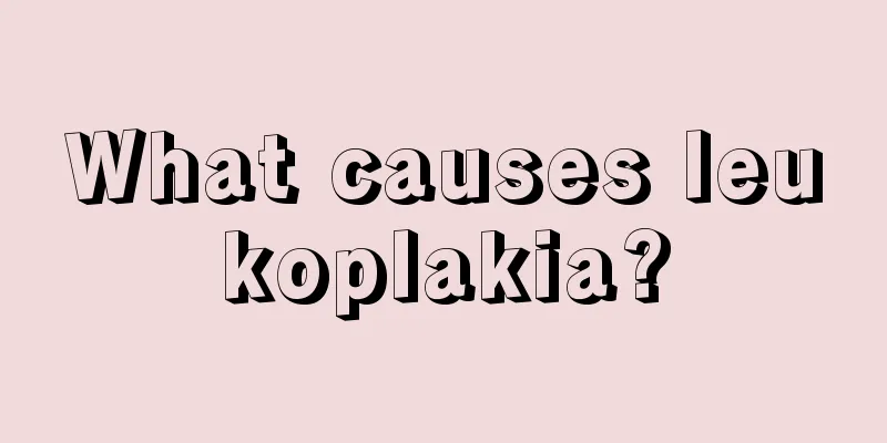 What causes leukoplakia?