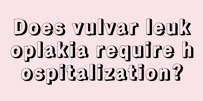 Does vulvar leukoplakia require hospitalization?