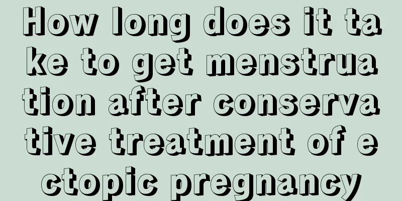 How long does it take to get menstruation after conservative treatment of ectopic pregnancy