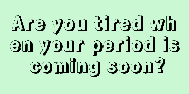 Are you tired when your period is coming soon?