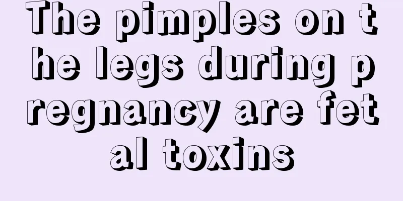 The pimples on the legs during pregnancy are fetal toxins