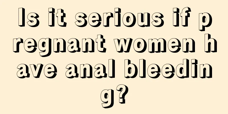 Is it serious if pregnant women have anal bleeding?