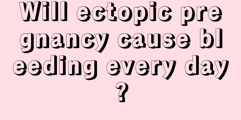 Will ectopic pregnancy cause bleeding every day?