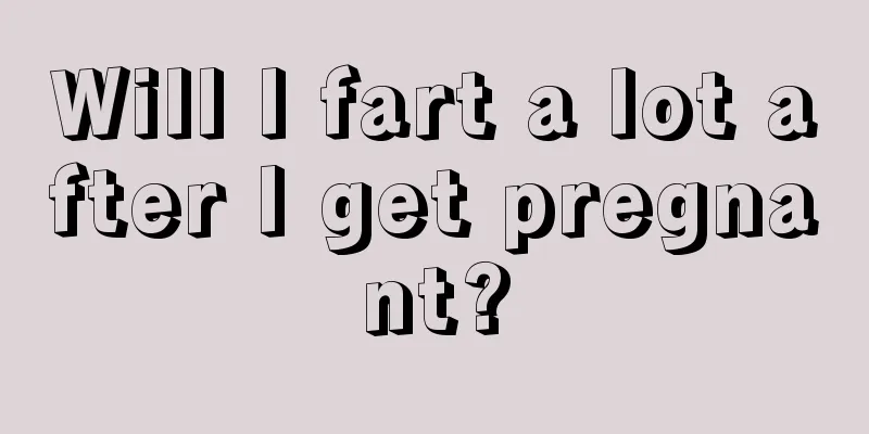 Will I fart a lot after I get pregnant?