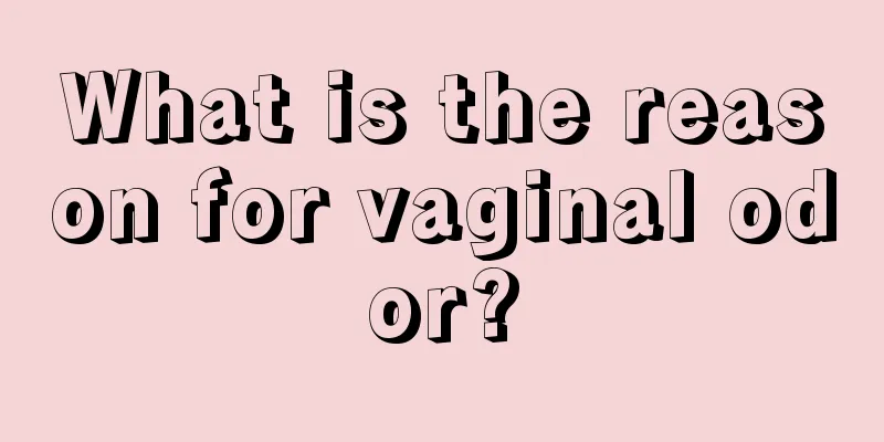 What is the reason for vaginal odor?