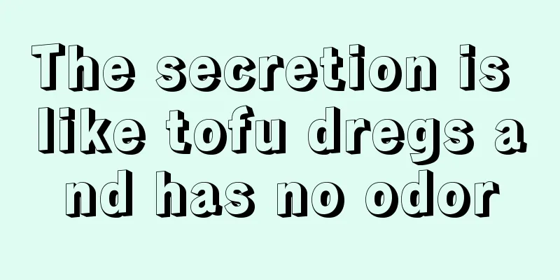 The secretion is like tofu dregs and has no odor