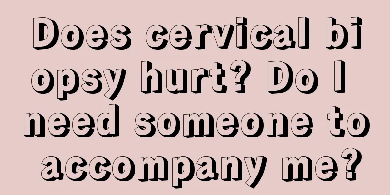 Does cervical biopsy hurt? Do I need someone to accompany me?