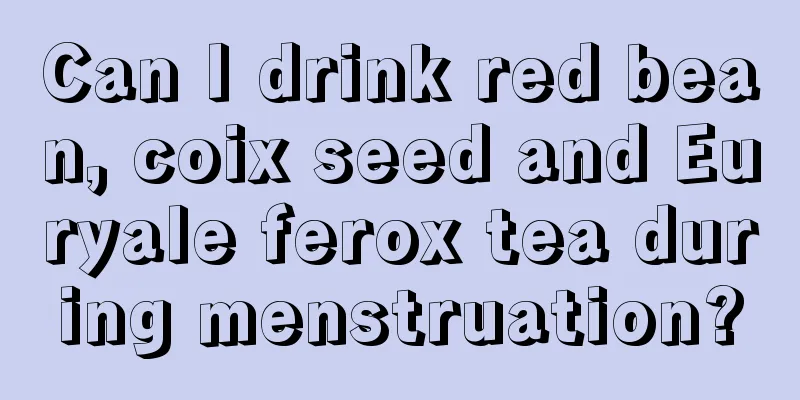 Can I drink red bean, coix seed and Euryale ferox tea during menstruation?