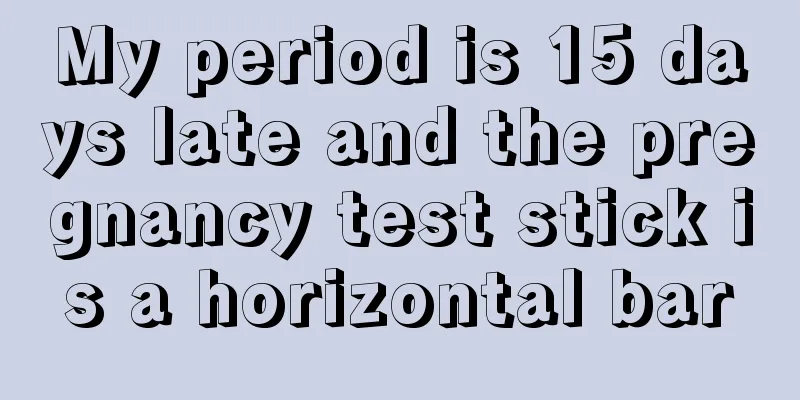 My period is 15 days late and the pregnancy test stick is a horizontal bar