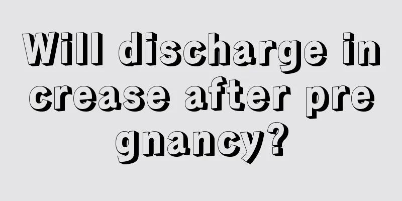 Will discharge increase after pregnancy?