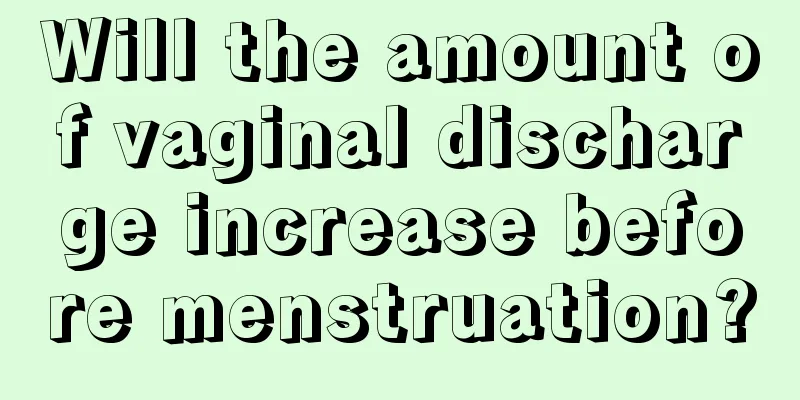 Will the amount of vaginal discharge increase before menstruation?