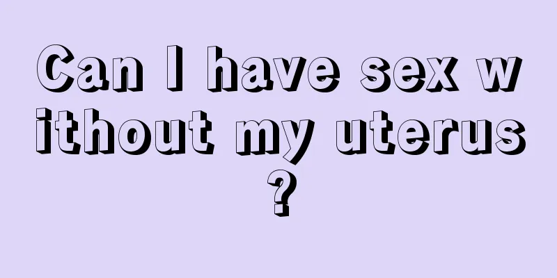 Can I have sex without my uterus?