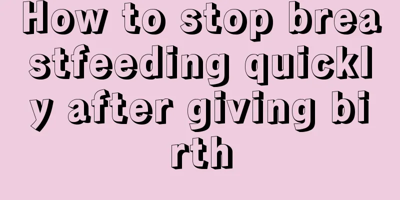 How to stop breastfeeding quickly after giving birth