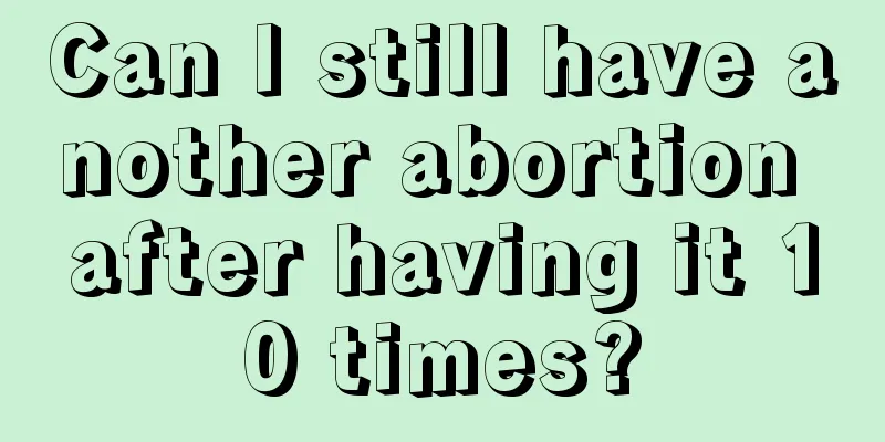 Can I still have another abortion after having it 10 times?