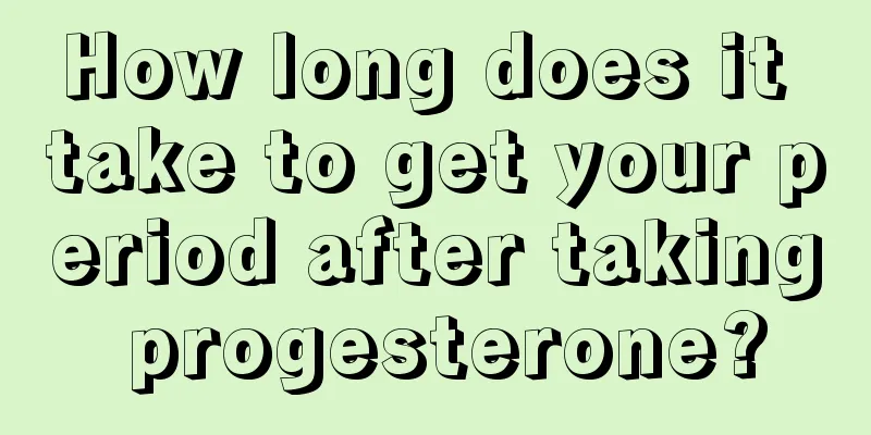 How long does it take to get your period after taking progesterone?