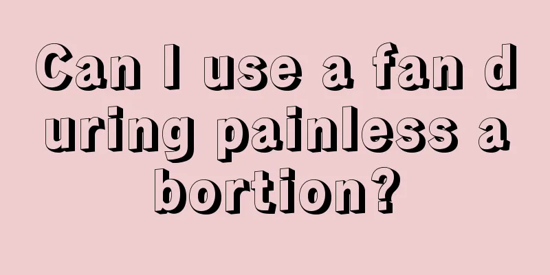 Can I use a fan during painless abortion?