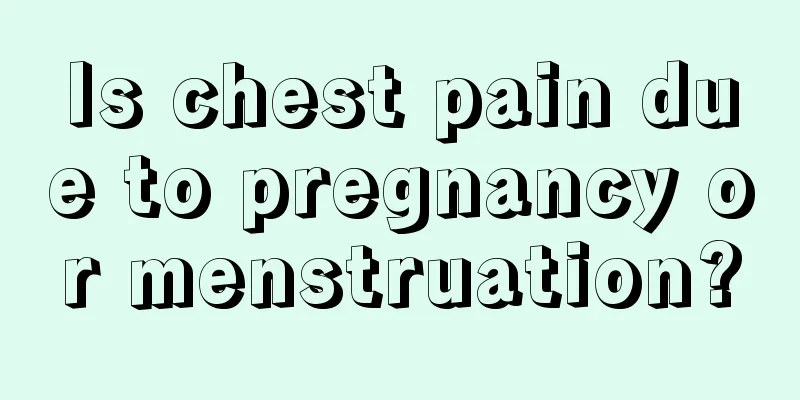 Is chest pain due to pregnancy or menstruation?