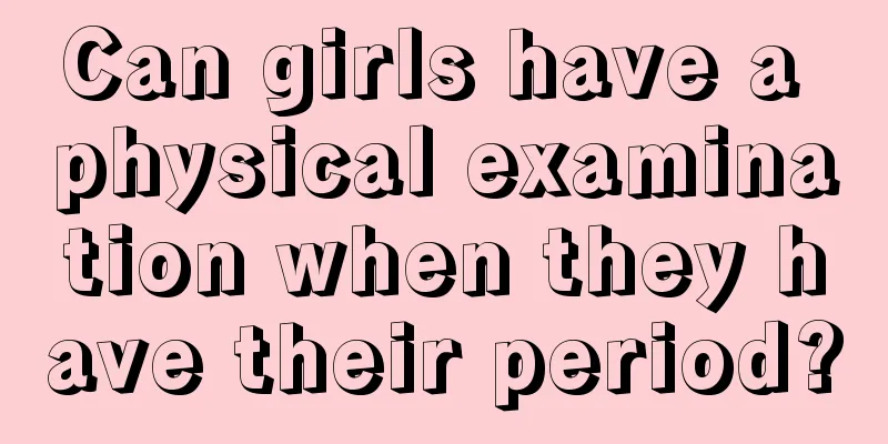 Can girls have a physical examination when they have their period?