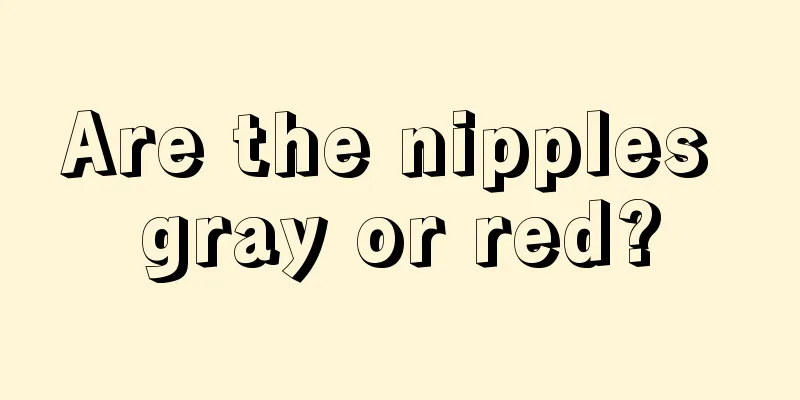 Are the nipples gray or red?