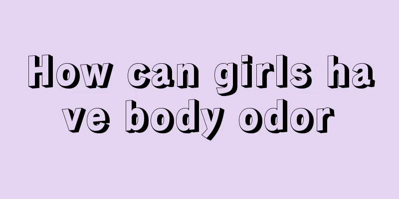 How can girls have body odor