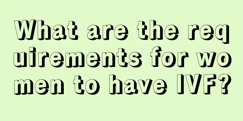 What are the requirements for women to have IVF?