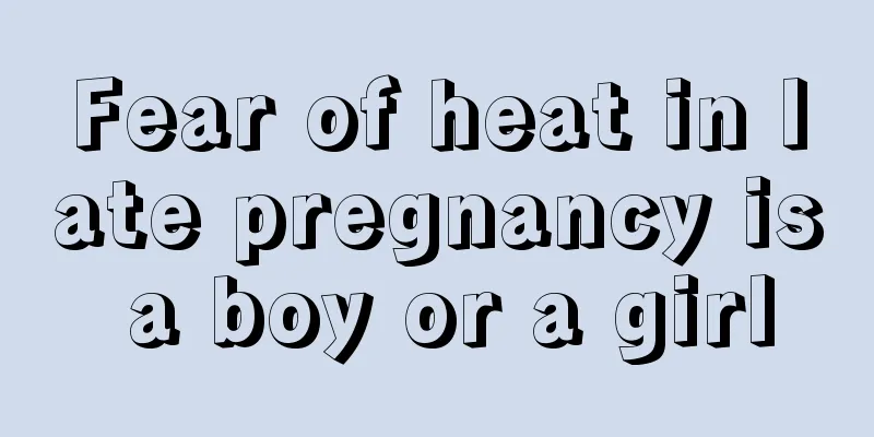 Fear of heat in late pregnancy is a boy or a girl