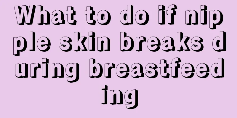 What to do if nipple skin breaks during breastfeeding