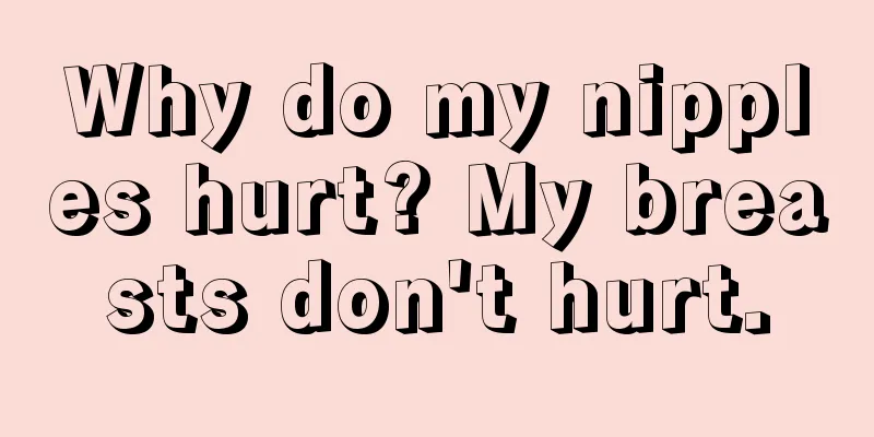 Why do my nipples hurt? My breasts don't hurt.