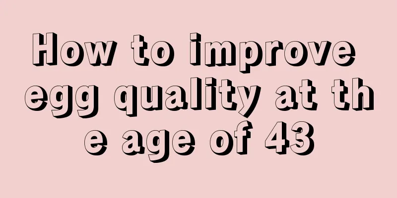 How to improve egg quality at the age of 43