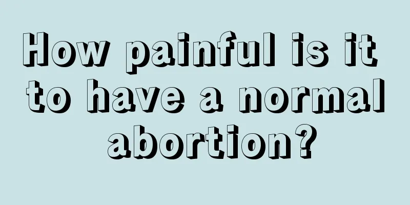 How painful is it to have a normal abortion?