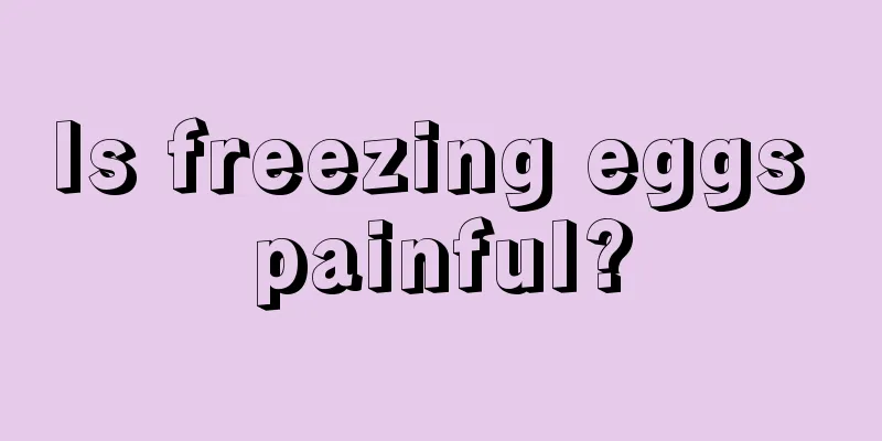 Is freezing eggs painful?