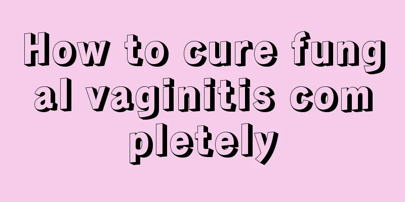 How to cure fungal vaginitis completely