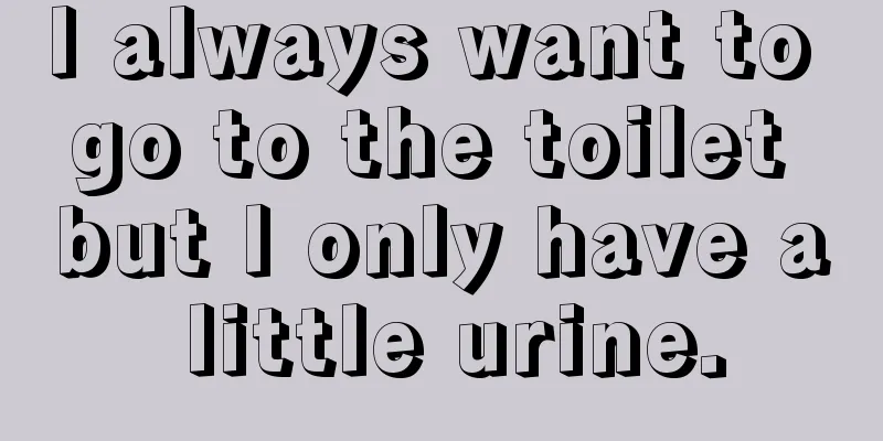 I always want to go to the toilet but I only have a little urine.