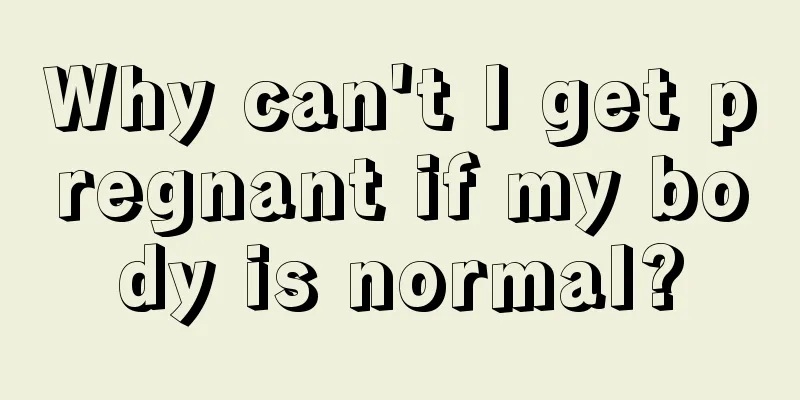 Why can't I get pregnant if my body is normal?