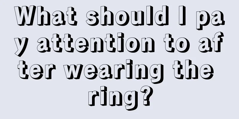 What should I pay attention to after wearing the ring?